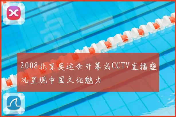 2008北京奥运会开幕式CCTV直播盛况呈现中国文化魅力