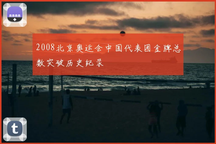 2008北京奥运会中国代表团金牌总数突破历史纪录