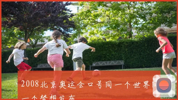 2008北京奥运会口号同一个世界同一个梦想发布
