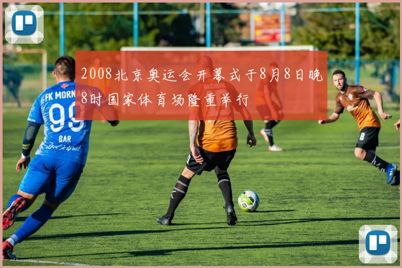 2008北京奥运会开幕式于8月8日晚8时国家体育场隆重举行