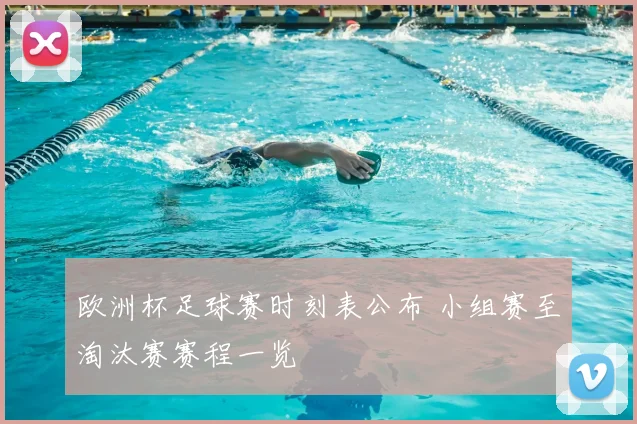 欧洲杯足球赛时刻表公布 小组赛至淘汰赛赛程一览