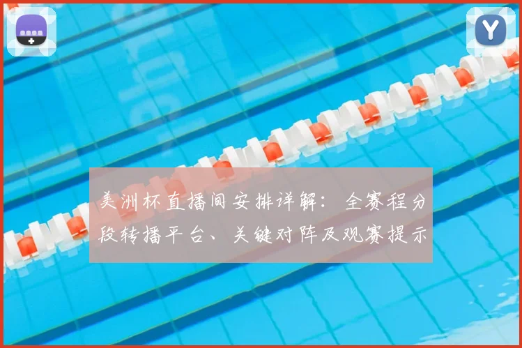 美洲杯直播间安排详解：全赛程分段转播平台、关键对阵及观赛提示
