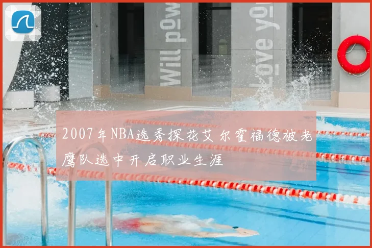 2007年NBA选秀探花艾尔霍福德被老鹰队选中开启职业生涯