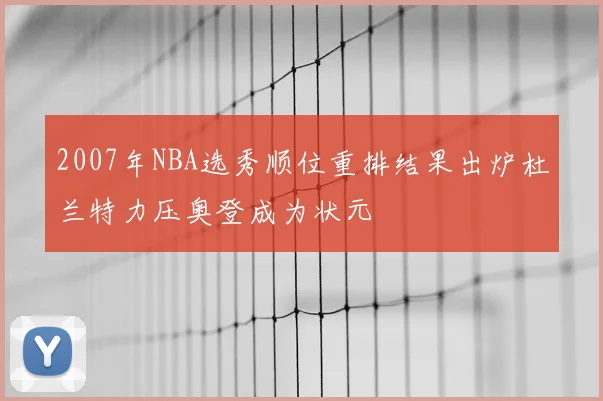 2007年NBA选秀顺位重排结果出炉杜兰特力压奥登成为状元