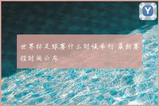 世界杯足球赛什么时候举行 最新赛程时间公布