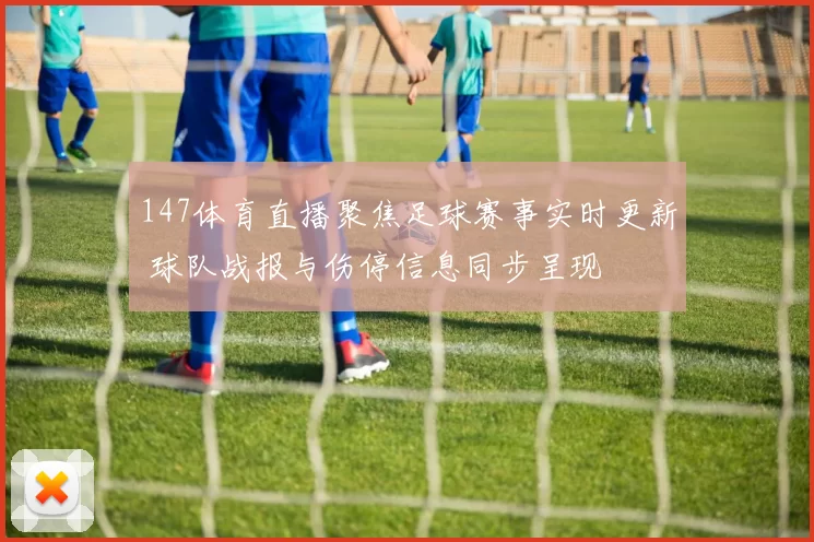 147体育直播聚焦足球赛事实时更新 球队战报与伤停信息同步呈现