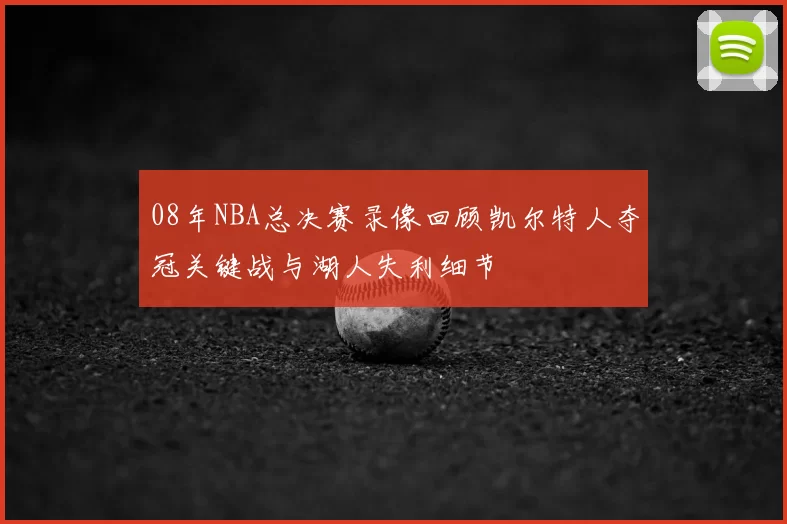 08年NBA总决赛录像回顾凯尔特人夺冠关键战与湖人失利细节
