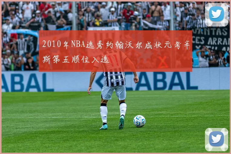 2010年NBA选秀约翰沃尔成状元考辛斯第五顺位入选