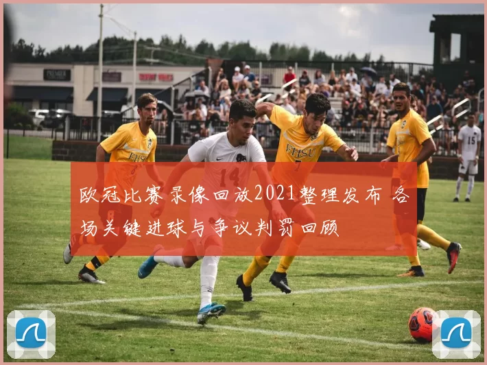 欧冠比赛录像回放2021整理发布 各场关键进球与争议判罚回顾
