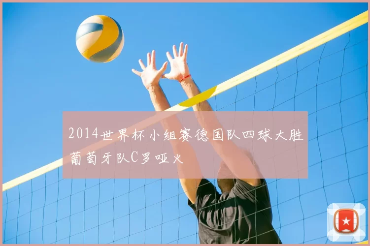 2014世界杯小组赛德国队四球大胜葡萄牙队C罗哑火