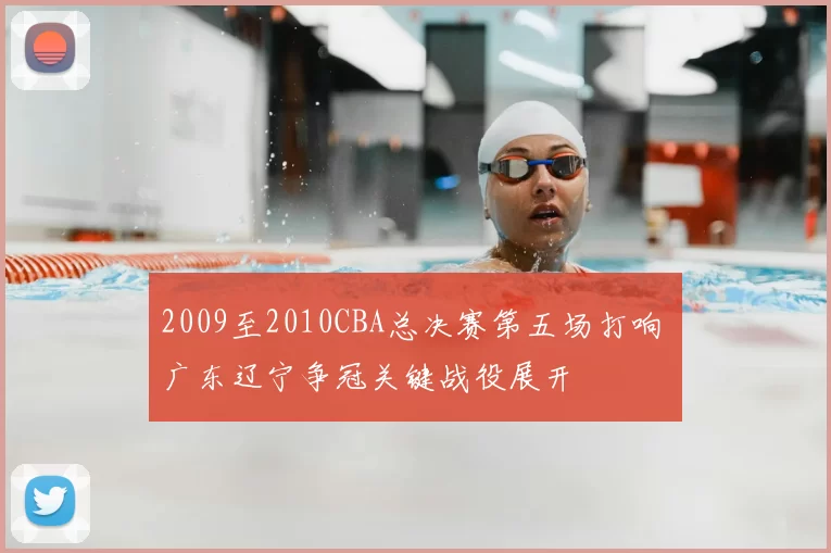 2009至2010CBA总决赛第五场打响 广东辽宁争冠关键战役展开