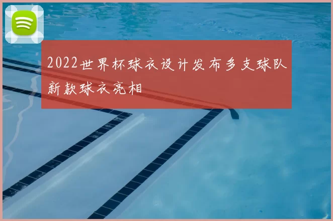 2022世界杯球衣设计发布多支球队新款球衣亮相