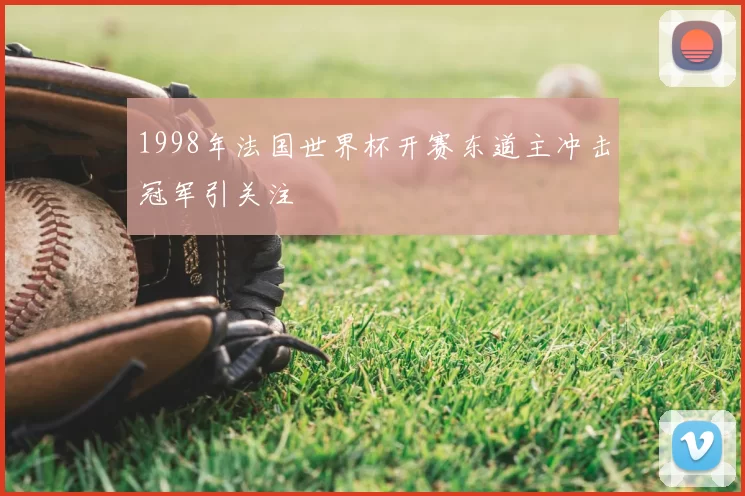 1998年法国世界杯开赛东道主冲击冠军引关注