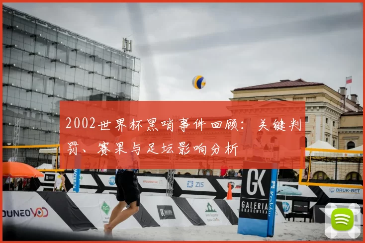 2002世界杯黑哨事件回顾：关键判罚、赛果与足坛影响分析