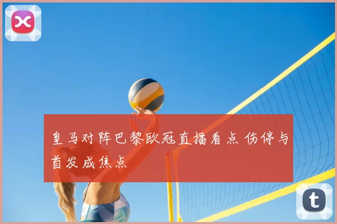 皇马对阵巴黎欧冠直播看点 伤停与首发成焦点