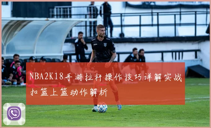 NBA2K18手游拉杆操作技巧详解实战扣篮上篮动作解析