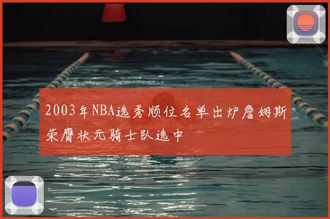 2003年NBA选秀顺位名单出炉詹姆斯荣膺状元骑士队选中