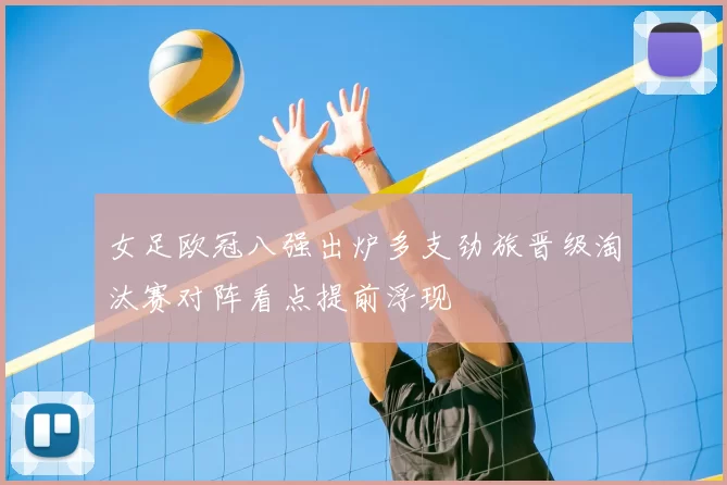 女足欧冠八强出炉多支劲旅晋级淘汰赛对阵看点提前浮现