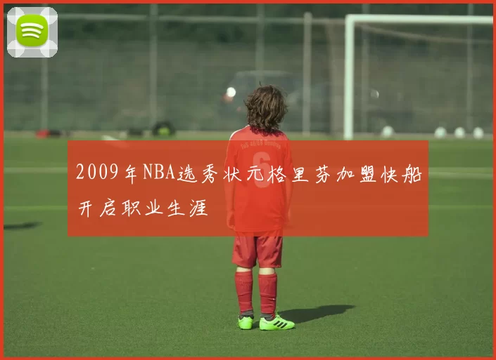 2009年NBA选秀状元格里芬加盟快船开启职业生涯