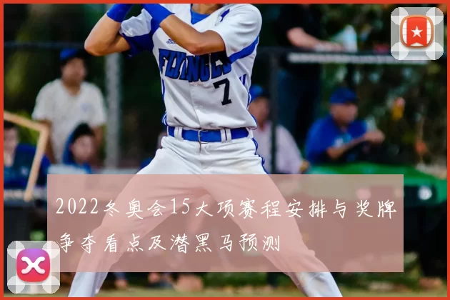 2022冬奥会15大项赛程安排与奖牌争夺看点及潜黑马预测