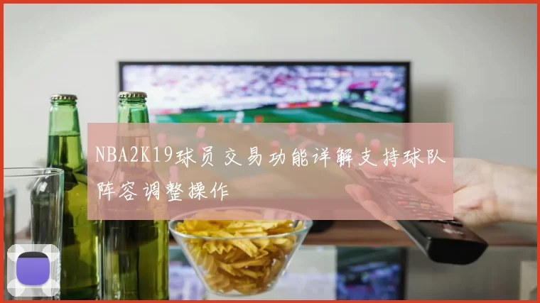 NBA2K19球员交易功能详解支持球队阵容调整操作
