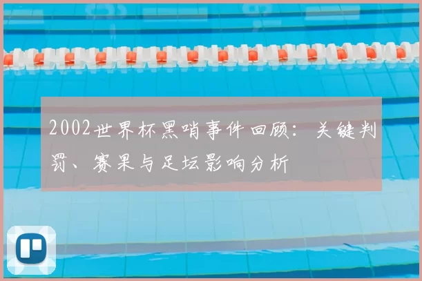 2002世界杯黑哨事件回顾：关键判罚、赛果与足坛影响分析