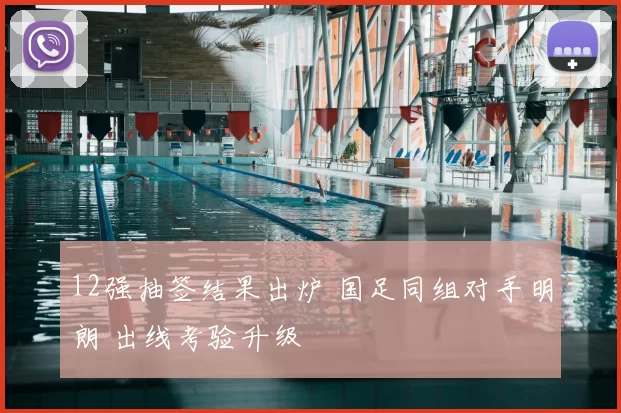 12强抽签结果出炉 国足同组对手明朗 出线考验升级