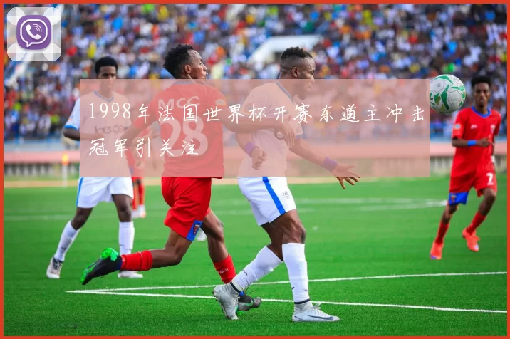 1998年法国世界杯开赛东道主冲击冠军引关注
