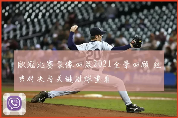欧冠比赛录像回放2021全景回顾 经典对决与关键进球重看