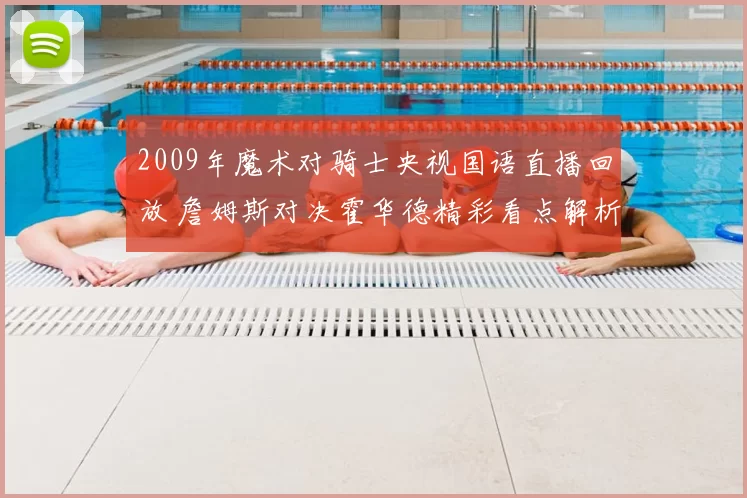 2009年魔术对骑士央视国语直播回放 詹姆斯对决霍华德精彩看点解析