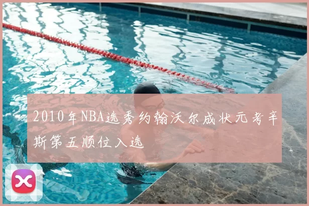 2010年NBA选秀约翰沃尔成状元考辛斯第五顺位入选