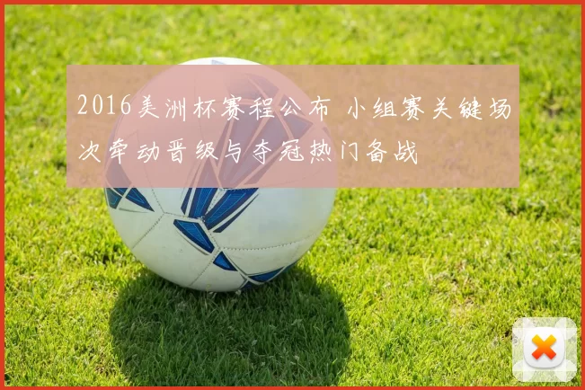 2016美洲杯赛程公布 小组赛关键场次牵动晋级与夺冠热门备战